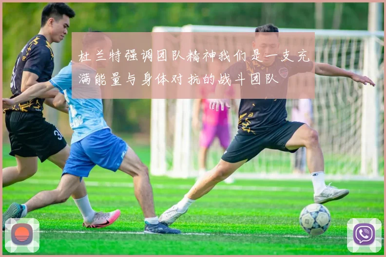 杜兰特强调团队精神我们是一支充满能量与身体对抗的战斗团队