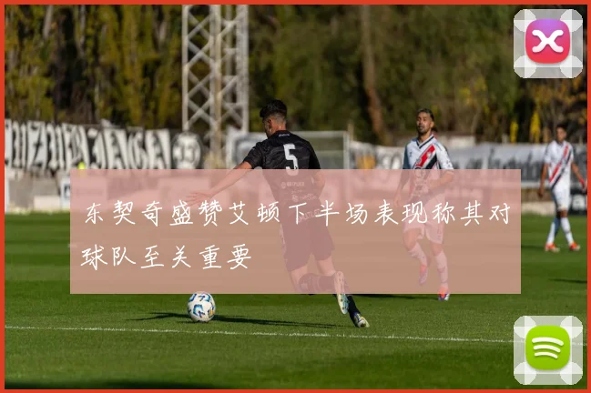 东契奇盛赞艾顿下半场表现称其对球队至关重要