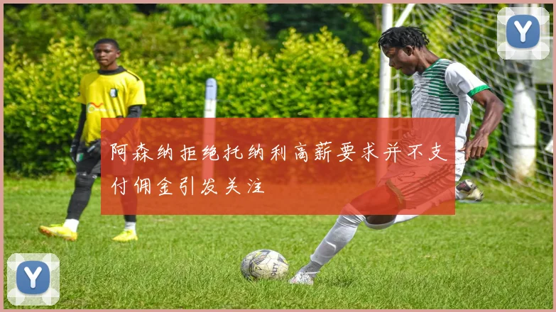 阿森纳拒绝托纳利高薪要求并不支付佣金引发关注