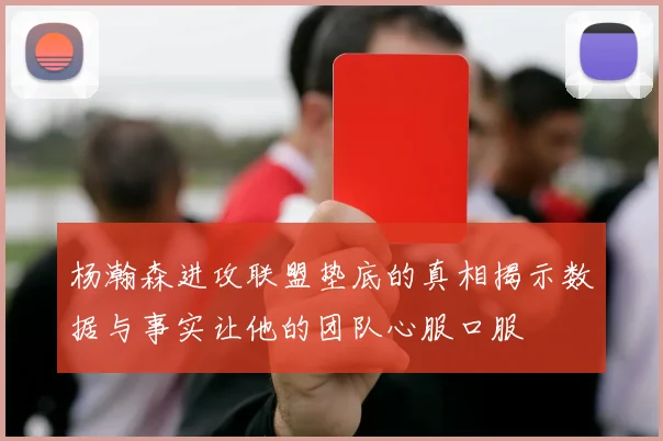 杨瀚森进攻联盟垫底的真相揭示数据与事实让他的团队心服口服