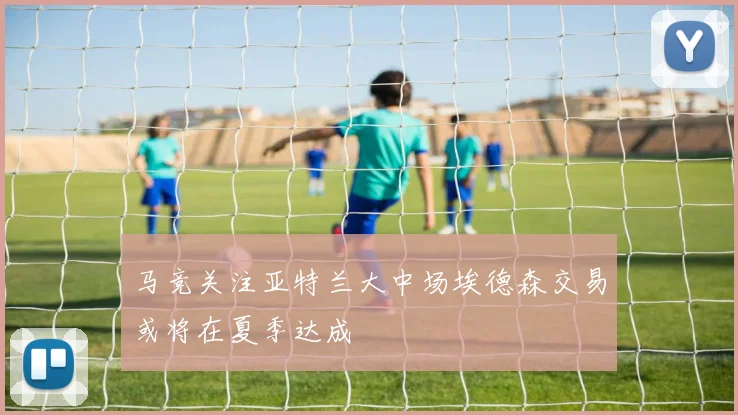 马竞关注亚特兰大中场埃德森交易或将在夏季达成
