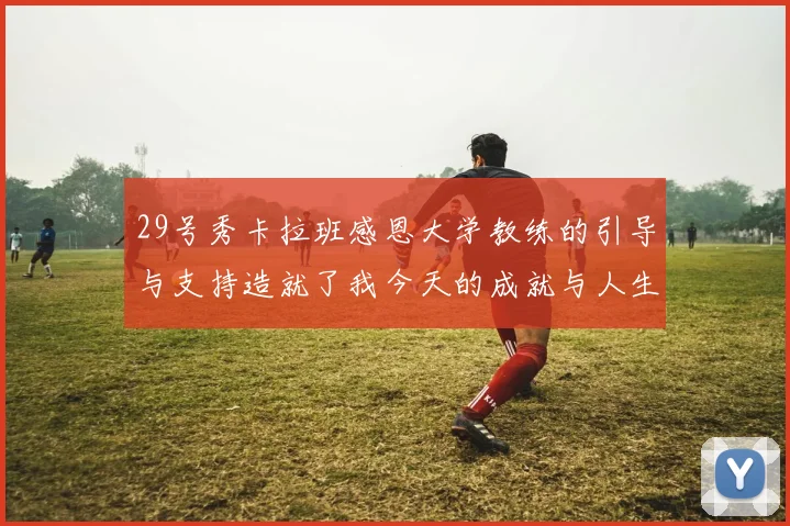 29号秀卡拉班感恩大学教练的引导与支持造就了我今天的成就与人生转折