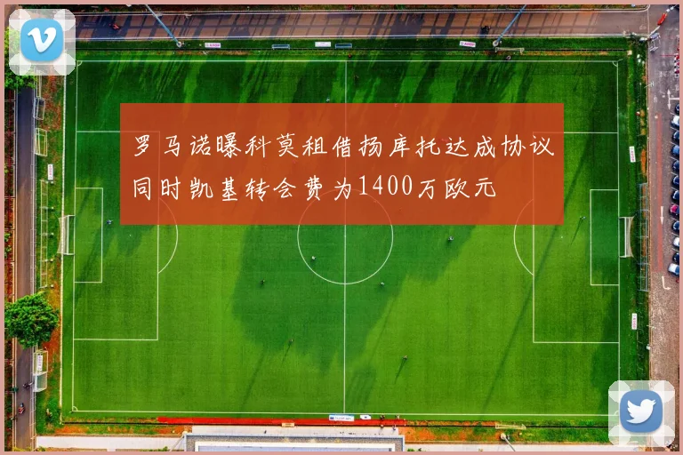 罗马诺曝科莫租借扬库托达成协议同时凯基转会费为1400万欧元