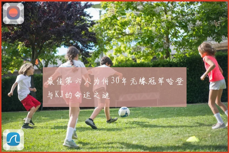 最佳第六人为何30年无缘冠军哈登与KJ的命运之谜