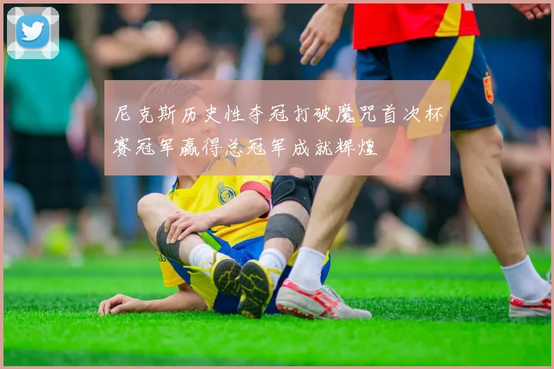 尼克斯历史性夺冠打破魔咒首次杯赛冠军赢得总冠军成就辉煌