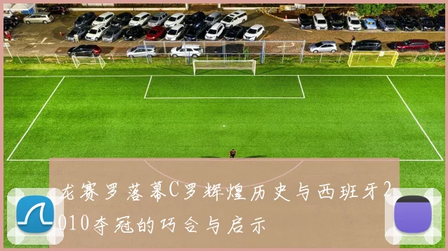 龙赛罗落幕C罗辉煌历史与西班牙2010夺冠的巧合与启示