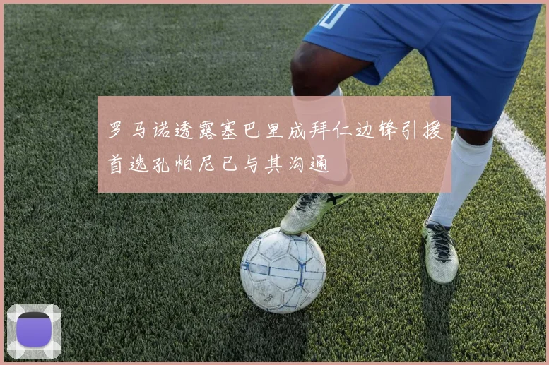 罗马诺透露塞巴里成拜仁边锋引援首选孔帕尼已与其沟通