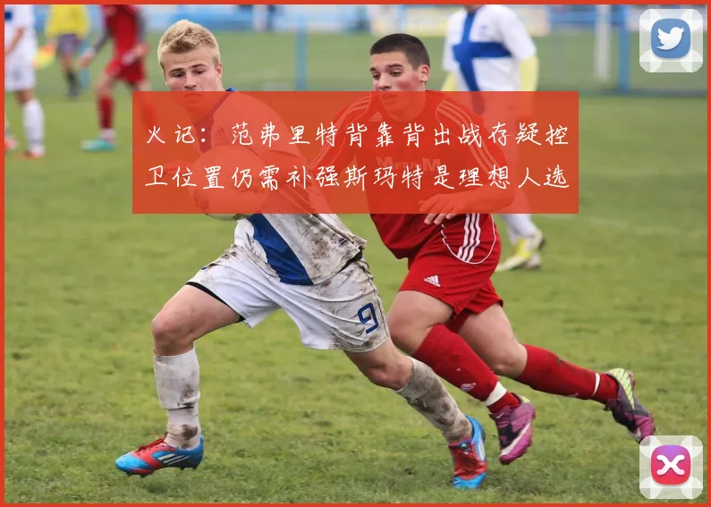 火记：范弗里特背靠背出战存疑控卫位置仍需补强斯玛特是理想人选