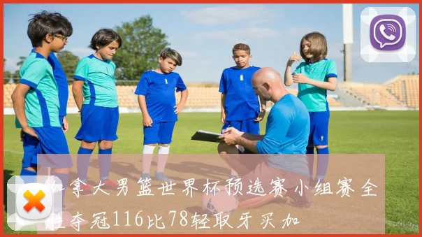 加拿大男篮世界杯预选赛小组赛全胜夺冠116比78轻取牙买加